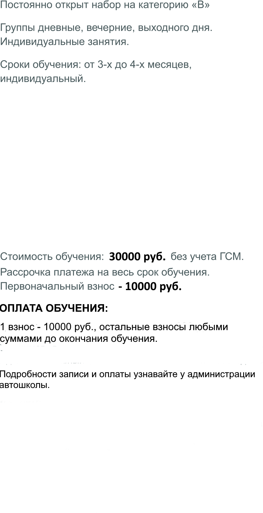 Постоянно открыт набор на категорию «В» Группы дневные, вечерние, выходного дня. Индивидуальные занятия. Сроки обучения: от 3-х до 4-х месяцев, индивидуальный.          Стоимость обучения: 26000 руб. без учета ГСМ. Рассрочка платежа на весь срок обучения. Первоначальный взнос - 10000 руб.