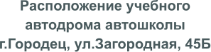 Расположение учебного автодрома автошколы г.Городец, ул.Загородная, 45Б